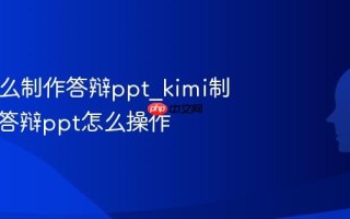 kimi怎么制作答辩ppt_kimi制作毕业答辩ppt怎么操作