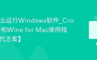 Mac怎么运行Windows软件_CrossOver和Wine for Mac使用指南【替代方案】