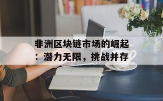 非洲区块链市场的崛起：潜力无限，挑战并存