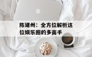 陈建州：全方位解析这位娱乐圈的多面手
