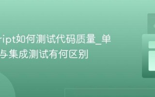 javascript如何测试代码质量_单元测试与集成测试有何区别