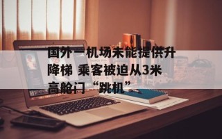 国外一机场未能提供升降梯 乘客被迫从3米高舱门“跳机”