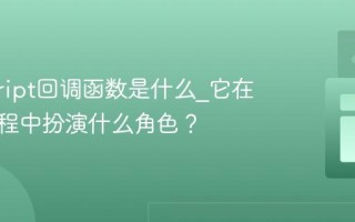 javascript回调函数是什么_它在异步编程中扮演什么角色？