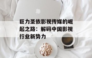 巨力圣依影视传媒的崛起之路：解码中国影视行业新势力
