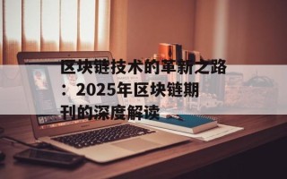 区块链技术的革新之路：2025年区块链期刊的深度解读