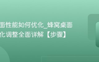 蜂窝桌面性能如何优化_蜂窝桌面性能优化调整全面详解【步骤】