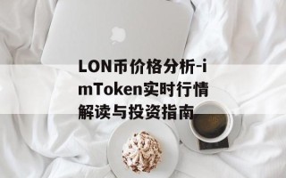 LON币价格分析-imToken实时行情解读与投资指南