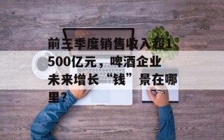 前三季度销售收入超1500亿元，啤酒企业未来增长“钱”景在哪里？
