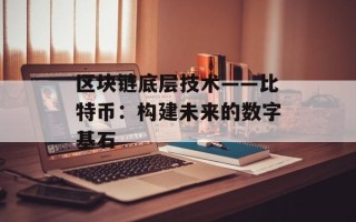 区块链底层技术——比特币：构建未来的数字基石