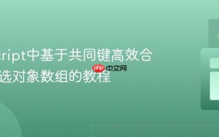 JavaScript中基于共同键高效合并与筛选对象数组的教程