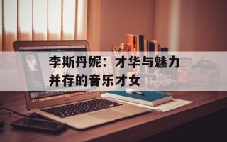 李斯丹妮：才华与魅力并存的音乐才女
