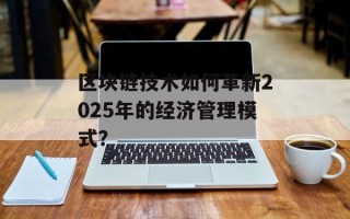 区块链技术如何革新2025年的经济管理模式？