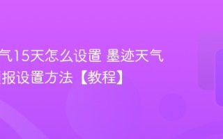 墨迹天气15天怎么设置 墨迹天气15天预报设置方法【教程】