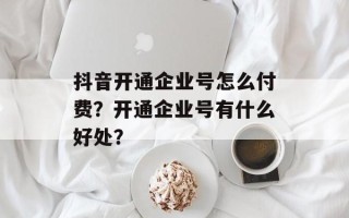 抖音开通企业号怎么付费？开通企业号有什么好处？