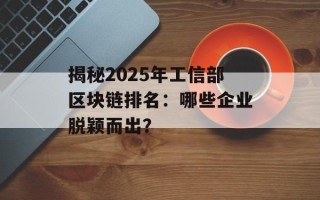 揭秘2025年工信部区块链排名：哪些企业脱颖而出？