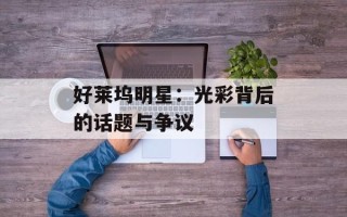 好莱坞明星：光彩背后的话题与争议