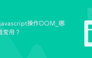 如何用javascript操作DOM_哪些API最常用？