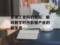 影视工业网的崛起：解码数字时代影视产业的新生态