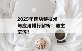 2025年区块链技术与应用排行解析：谁主沉浮？