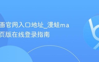 漫蛙漫画官网入口地址_漫蛙manwa网页版在线登录指南