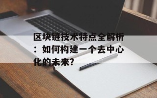 区块链技术特点全解析：如何构建一个去中心化的未来？