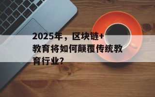 2025年，区块链+教育将如何颠覆传统教育行业？