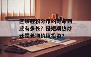 区块链积分币的寿命到底有多长？是短期热炒还是长期价值投资？