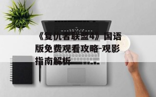 《复仇者联盟4》国语版免费观看攻略-观影指南解析