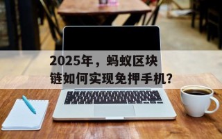 2025年，蚂蚁区块链如何实现免押手机？