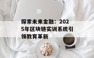 探索未来金融：2025年区块链实训系统引领教育革新