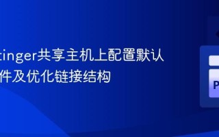 在Hostinger共享主机上配置默认首页文件及优化链接结构