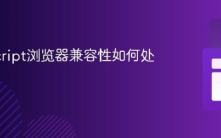 JavaScript浏览器兼容性如何处理？