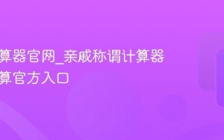 称谓计算器官网_亲戚称谓计算器在线计算官方入口