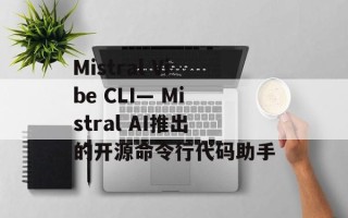Mistral Vibe CLI— Mistral AI推出的开源命令行代码助手