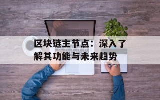 区块链主节点：深入了解其功能与未来趋势