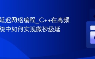 C++低延迟网络编程_C++在高频交易系统中如何实现微秒级延迟