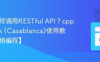 C++如何调用RESTful API？cpprestsdk (Casablanca)使用教程【网络编程】