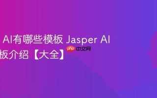 Jasper AI有哪些模板 Jasper AI常用模板介绍【大全】