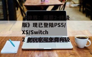 《神界：原罪2-终极版》现已登陆PS5/XS/Switch 2 老玩家可免费升级