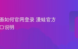 漫蛙漫画如何官网登录 漫蛙官方正版入口说明