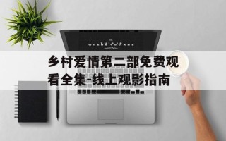 乡村爱情第二部免费观看全集-线上观影指南