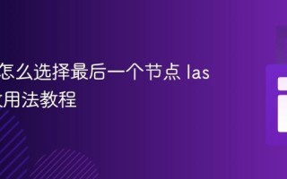 XPath怎么选择最后一个节点 last()函数用法教程
