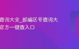 邮编号查询大全_邮编区号查询大全最准官方一键查入口
