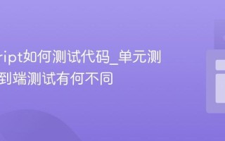 javascript如何测试代码_单元测试和端到端测试有何不同