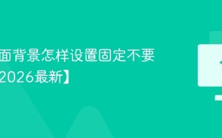 电脑桌面背景怎样设置固定不要更换【2026最新】