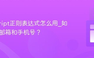 javascript正则表达式怎么用_如何匹配邮箱和手机号？