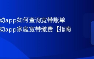 中国移动app如何查询宽带账单 中国移动app家庭宽带缴费【指南】