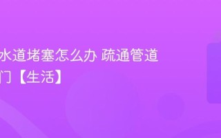 厨房下水道堵塞怎么办 疏通管道的小窍门【生活】