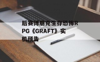 后赛博朋克生存恐怖RPG《GRAFT》实机预告