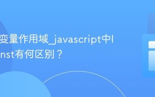 什么是变量作用域_javascript中let和const有何区别？